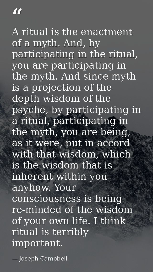 A ritual is the enactment of a myth. And, by participating in the ritual, you are participating in the myth. And since m — Joseph Campbell
