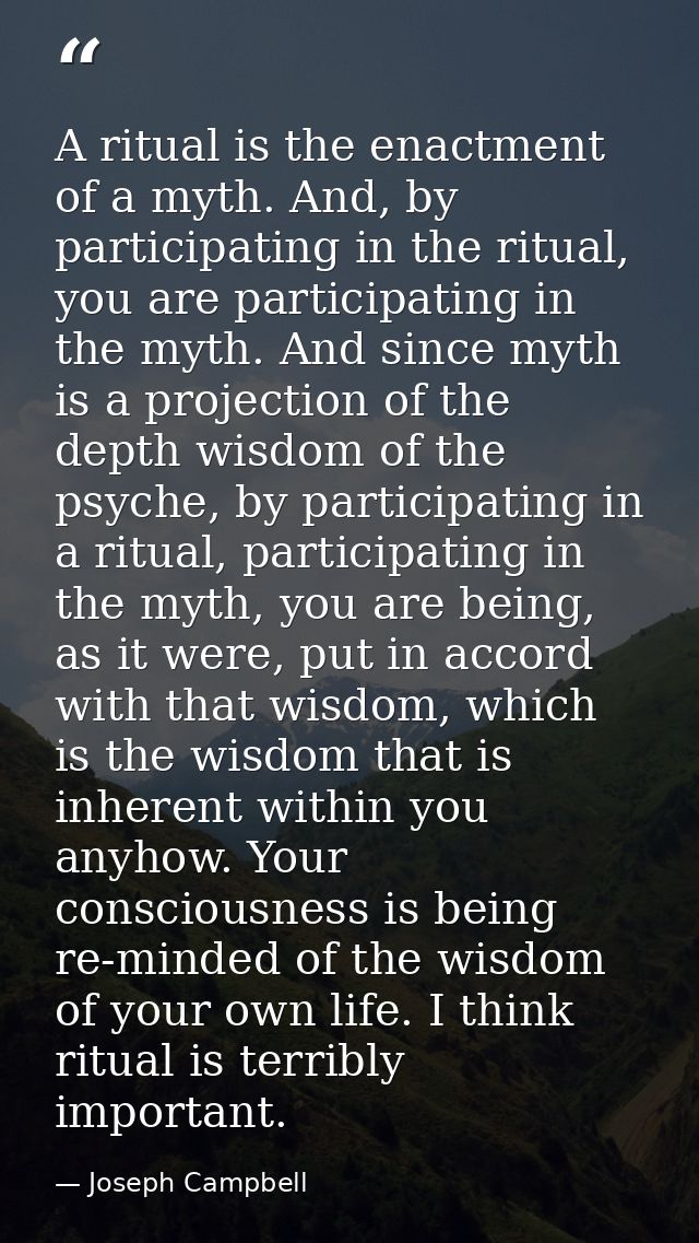 A ritual is the enactment of a myth. And, by participating in the ritual, you are participating in the myth. And since m — Joseph Campbell