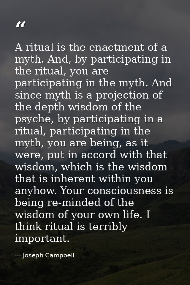 A ritual is the enactment of a myth. And, by participating in the ritual, you are participating in the myth. And since m — Joseph Campbell