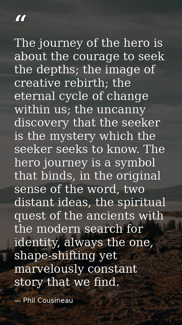 The journey of the hero is about the courage to seek the depths; the image of creative rebirth; the eternal cycle of cha — Phil Cousineau