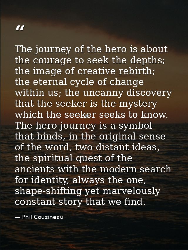The journey of the hero is about the courage to seek the depths; the image of creative rebirth; the eternal cycle of cha — Phil Cousineau