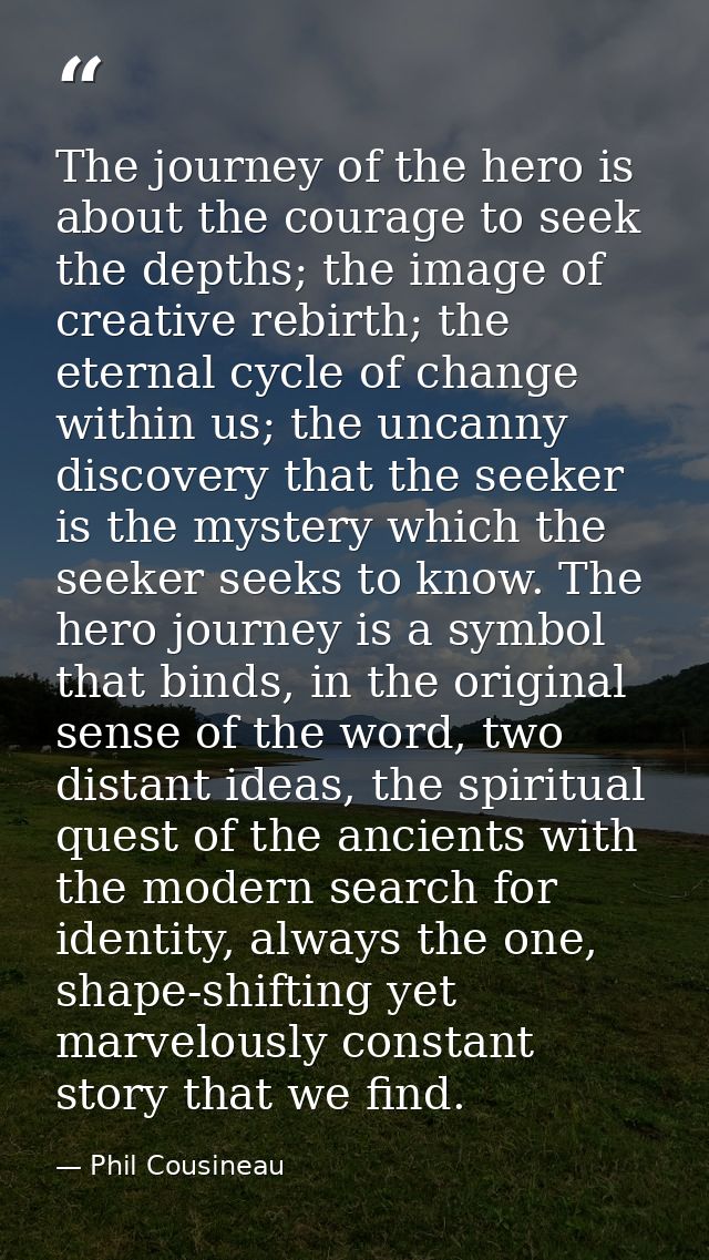 The journey of the hero is about the courage to seek the depths; the image of creative rebirth; the eternal cycle of cha — Phil Cousineau