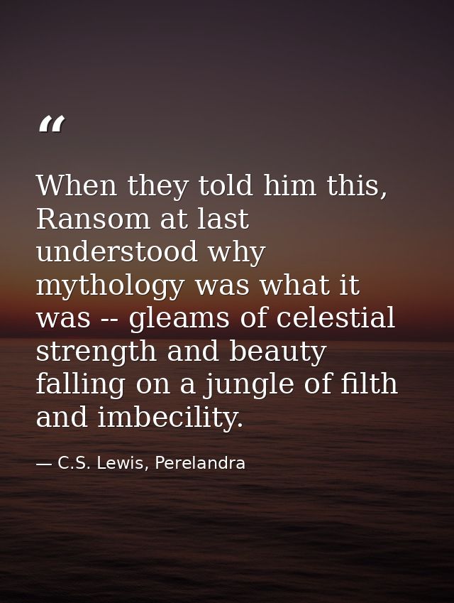 When they told him this, Ransom at last understood why mythology was what it was -- gleams of celestial strength and bea — C.S. Lewis, Perelandra