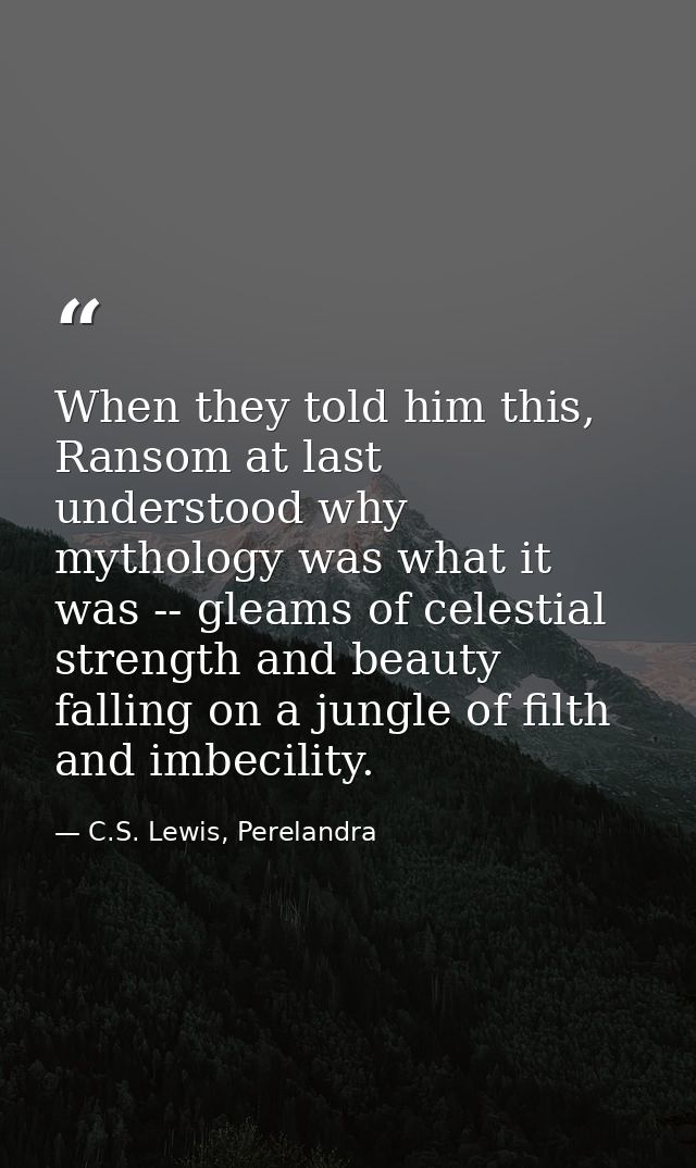 When they told him this, Ransom at last understood why mythology was what it was -- gleams of celestial strength and bea — C.S. Lewis, Perelandra