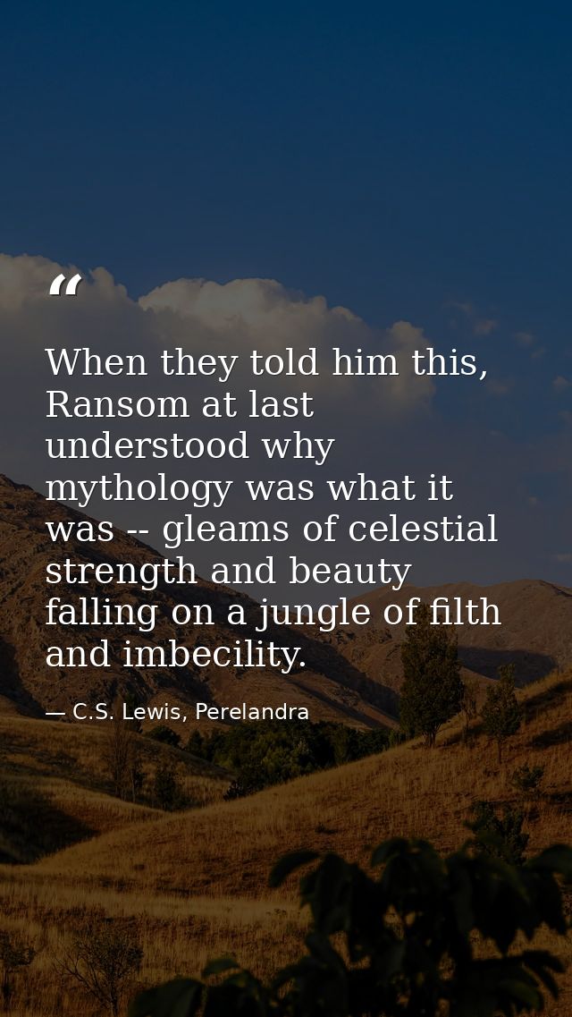 When they told him this, Ransom at last understood why mythology was what it was -- gleams of celestial strength and bea — C.S. Lewis, Perelandra
