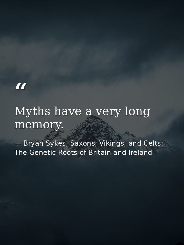 Myths have a very long memory. — Bryan Sykes, Saxons, Vikings, and Celts: The Genetic Roots of Britain and Ireland