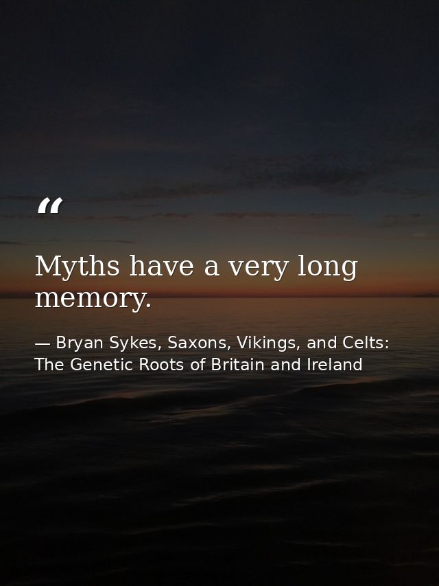 Myths have a very long memory. — Bryan Sykes, Saxons, Vikings, and Celts: The Genetic Roots of Britain and Ireland