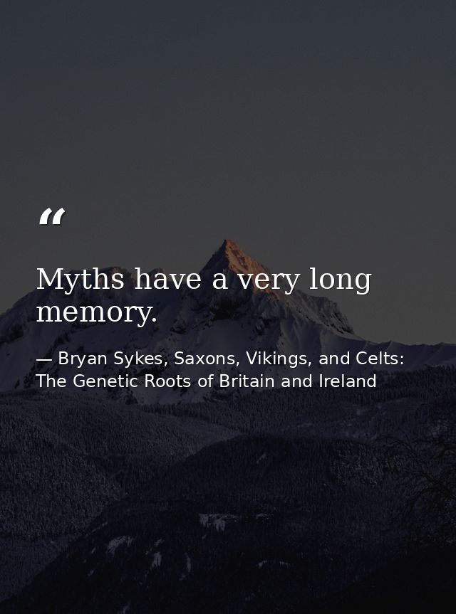Myths have a very long memory. — Bryan Sykes, Saxons, Vikings, and Celts: The Genetic Roots of Britain and Ireland
