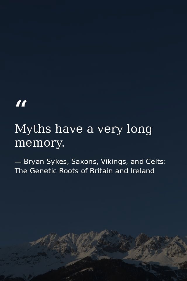 Myths have a very long memory. — Bryan Sykes, Saxons, Vikings, and Celts: The Genetic Roots of Britain and Ireland