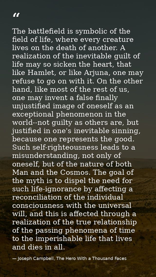 The battlefield is symbolic of the field of life, where every creature lives on the death of another. A realization of t — Joseph Campbell, The Hero With a Thousand Faces