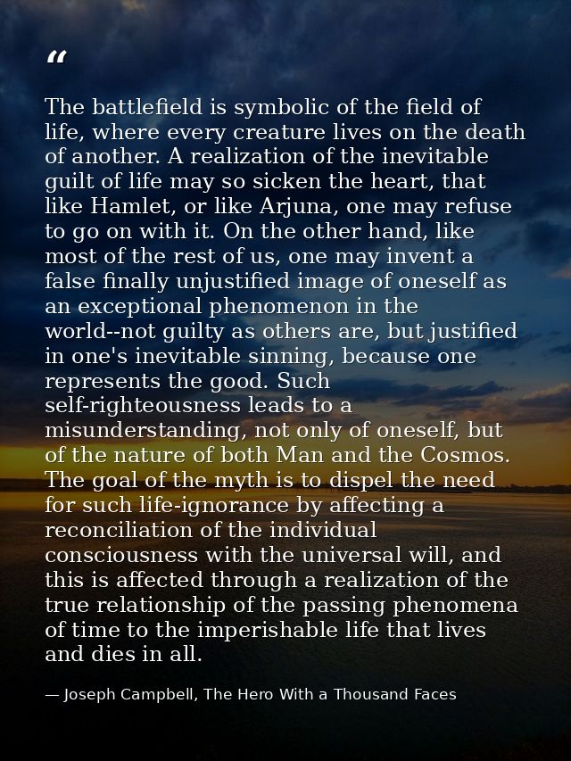 The battlefield is symbolic of the field of life, where every creature lives on the death of another. A realization of t — Joseph Campbell, The Hero With a Thousand Faces