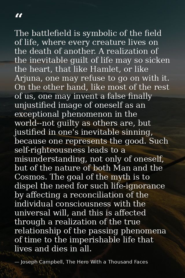 The battlefield is symbolic of the field of life, where every creature lives on the death of another. A realization of t — Joseph Campbell, The Hero With a Thousand Faces