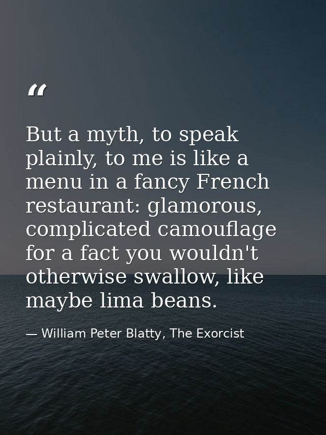 But a myth, to speak plainly, to me is like a menu in a fancy French restaurant: glamorous, complicated camouflage for a — William Peter Blatty, The Exorcist
