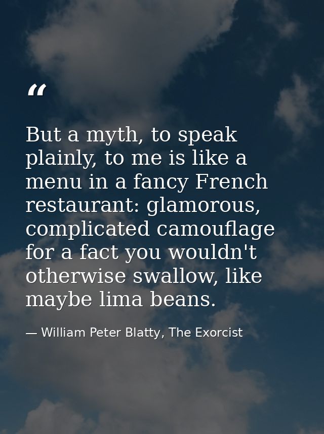 But a myth, to speak plainly, to me is like a menu in a fancy French restaurant: glamorous, complicated camouflage for a — William Peter Blatty, The Exorcist