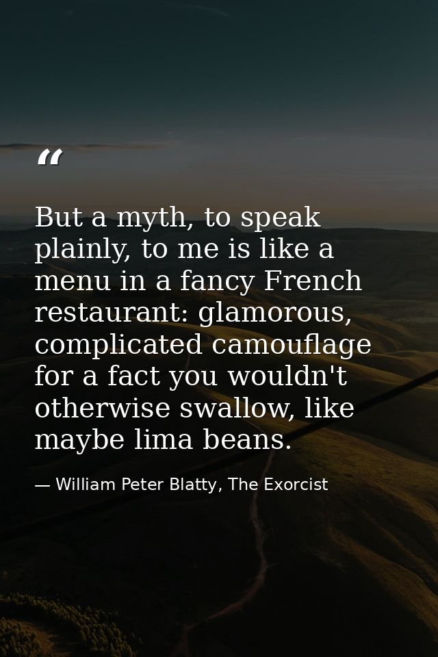 But a myth, to speak plainly, to me is like a menu in a fancy French restaurant: glamorous, complicated camouflage for a — William Peter Blatty, The Exorcist