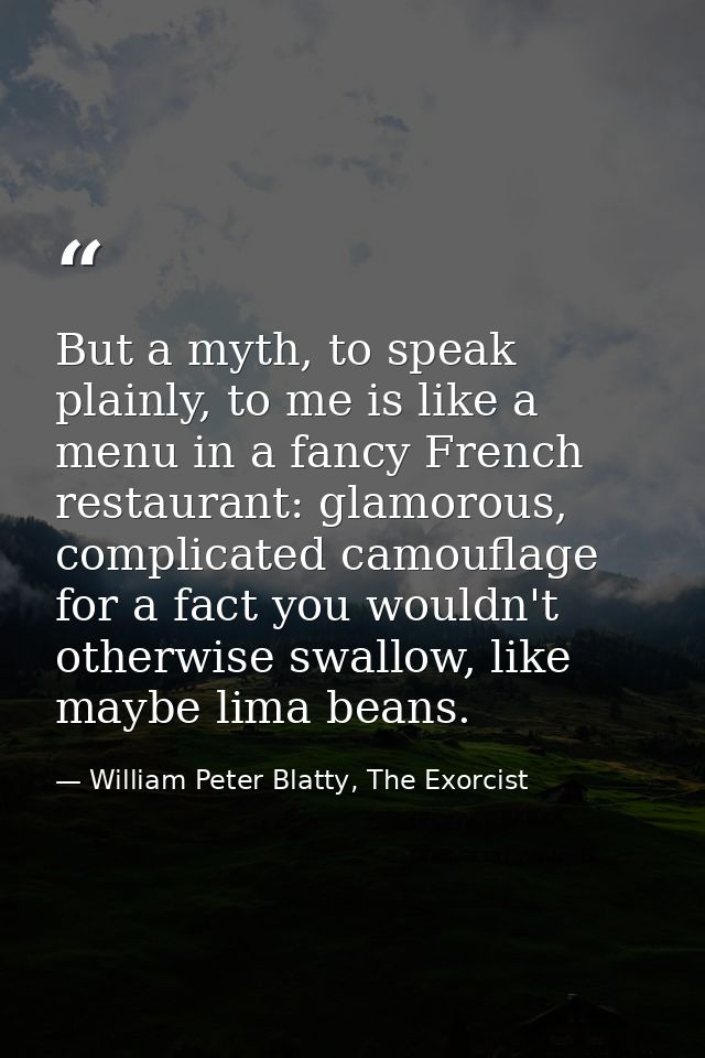 But a myth, to speak plainly, to me is like a menu in a fancy French restaurant: glamorous, complicated camouflage for a — William Peter Blatty, The Exorcist
