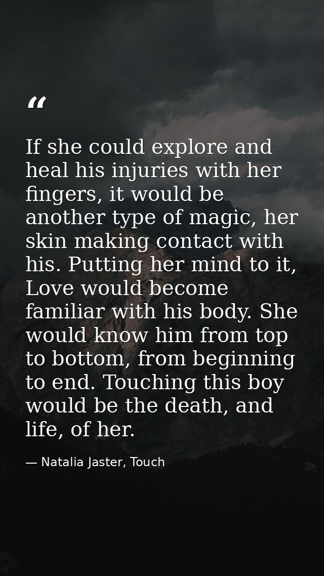 If she could explore and heal his injuries with her fingers, it would be another type of magic, her skin making contact  — Natalia Jaster, Touch