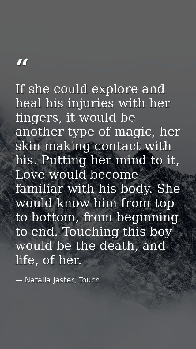 If she could explore and heal his injuries with her fingers, it would be another type of magic, her skin making contact  — Natalia Jaster, Touch