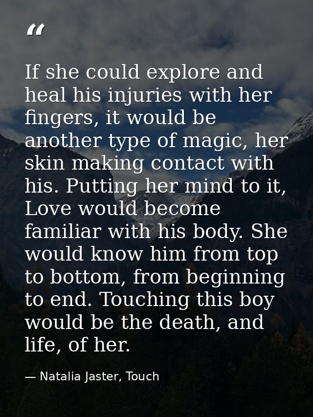 If she could explore and heal his injuries with her fingers, it would be another type of magic, her skin making contact  — Natalia Jaster, Touch