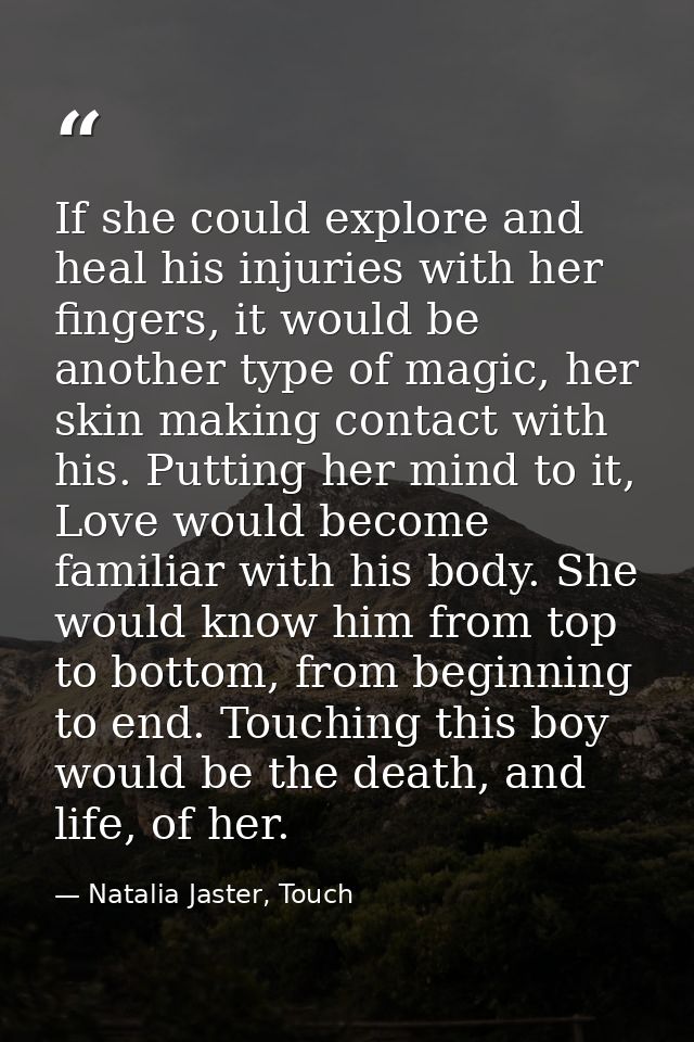If she could explore and heal his injuries with her fingers, it would be another type of magic, her skin making contact  — Natalia Jaster, Touch