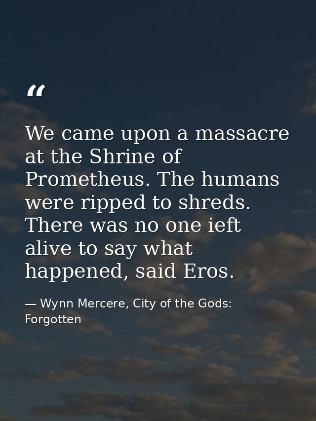 We came upon a massacre at the Shrine of Prometheus. The humans were ripped to shreds. There was no one ieft alive to sa — Wynn Mercere, City of the Gods: Forgotten
