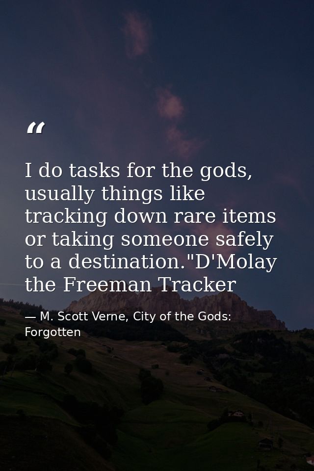 I do tasks for the gods, usually things like tracking down rare items or taking someone safely to a destination."D'Molay — M. Scott Verne, City of the Gods: Forgotten