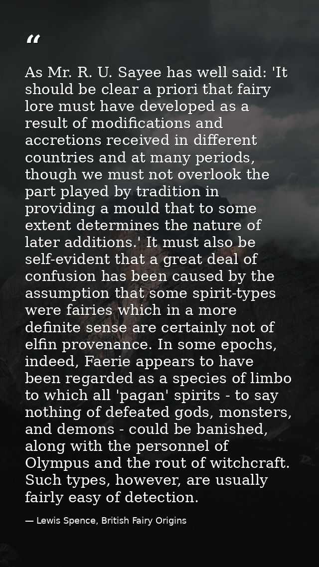 As Mr. R. U. Sayee has well said: 'It should be clear a priori that fairy lore must have developed as a result of modifi — Lewis Spence, British Fairy Origins
