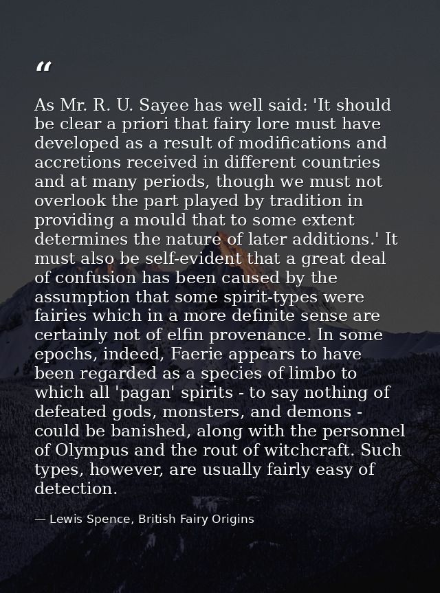 As Mr. R. U. Sayee has well said: 'It should be clear a priori that fairy lore must have developed as a result of modifi — Lewis Spence, British Fairy Origins