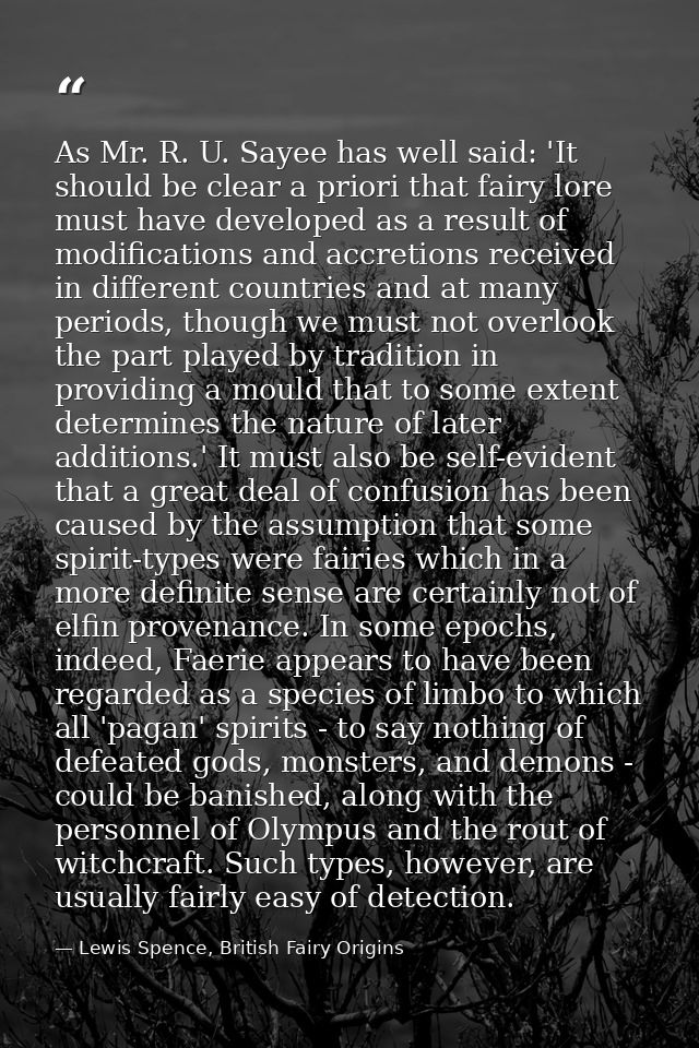 As Mr. R. U. Sayee has well said: 'It should be clear a priori that fairy lore must have developed as a result of modifi — Lewis Spence, British Fairy Origins