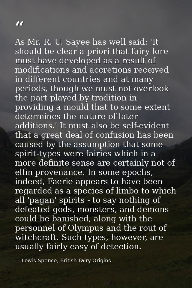 As Mr. R. U. Sayee has well said: 'It should be clear a priori that fairy lore must have developed as a result of modifi — Lewis Spence, British Fairy Origins