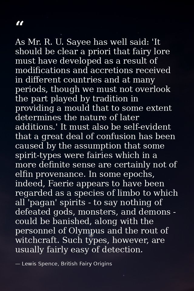 As Mr. R. U. Sayee has well said: 'It should be clear a priori that fairy lore must have developed as a result of modifi — Lewis Spence, British Fairy Origins