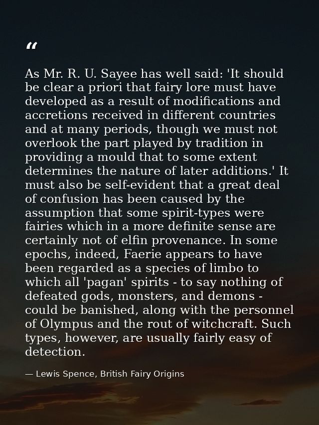 As Mr. R. U. Sayee has well said: 'It should be clear a priori that fairy lore must have developed as a result of modifi — Lewis Spence, British Fairy Origins