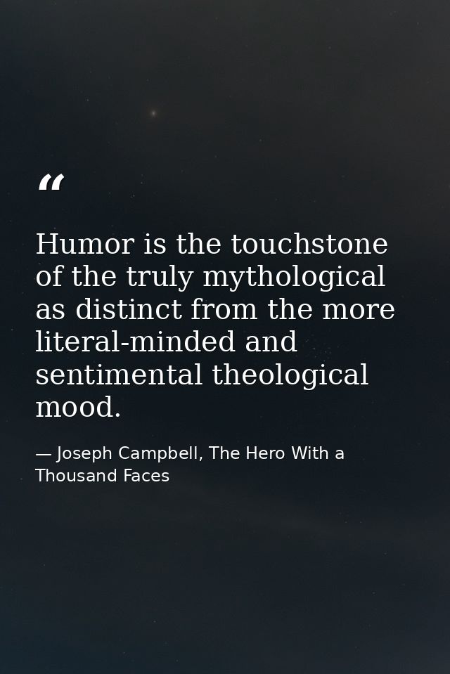 Humor is the touchstone of the truly mythological as distinct from the more literal-minded and sentimental theological m — Joseph Campbell, The Hero With a Thousand Faces