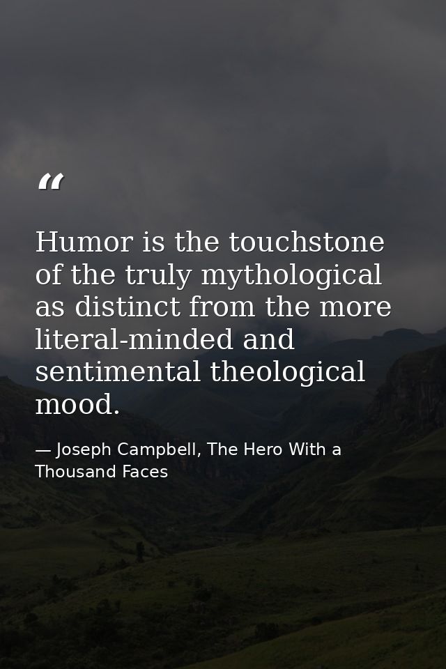 Humor is the touchstone of the truly mythological as distinct from the more literal-minded and sentimental theological m — Joseph Campbell, The Hero With a Thousand Faces