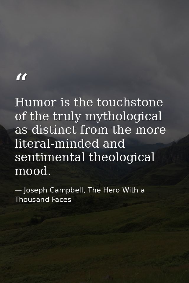 Humor is the touchstone of the truly mythological as distinct from the more literal-minded and sentimental theological m — Joseph Campbell, The Hero With a Thousand Faces