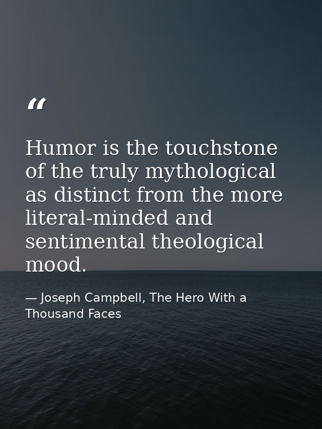 Humor is the touchstone of the truly mythological as distinct from the more literal-minded and sentimental theological m — Joseph Campbell, The Hero With a Thousand Faces