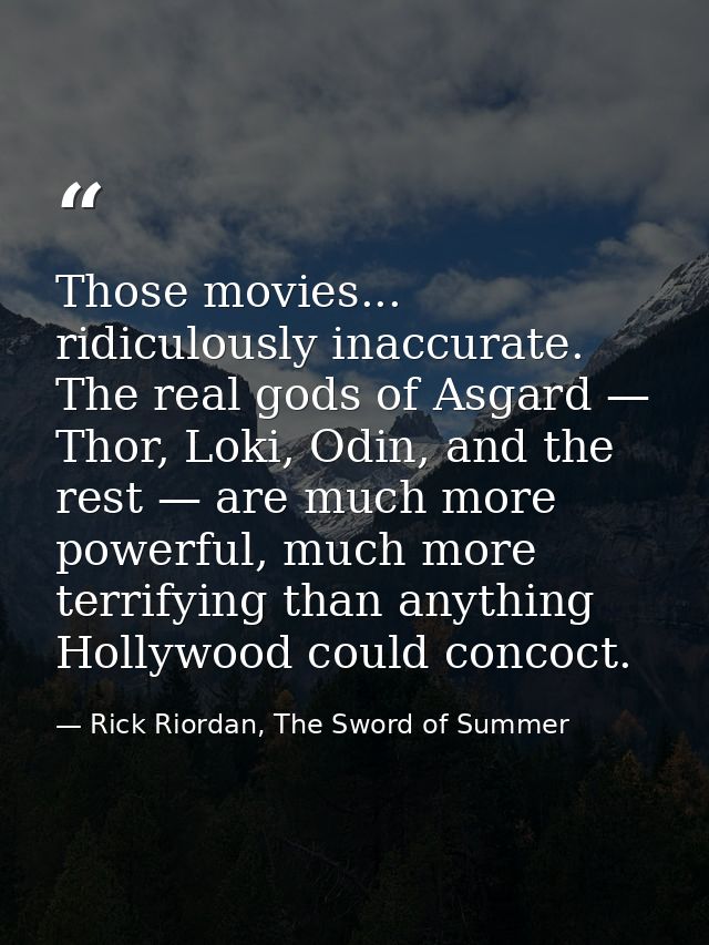 Those movies... ridiculously inaccurate. The real gods of Asgard — Thor, Loki, Odin, and the rest — are much more powerf — Rick Riordan, The Sword of Summer