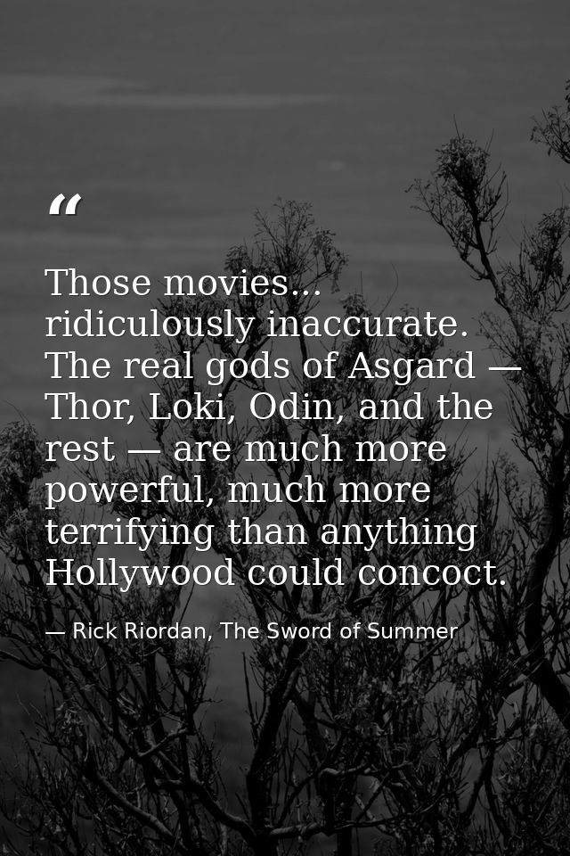 Those movies... ridiculously inaccurate. The real gods of Asgard — Thor, Loki, Odin, and the rest — are much more powerf — Rick Riordan, The Sword of Summer