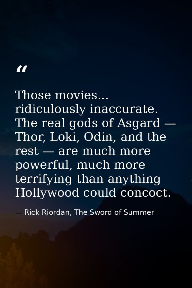 Those movies... ridiculously inaccurate. The real gods of Asgard — Thor, Loki, Odin, and the rest — are much more powerf — Rick Riordan, The Sword of Summer