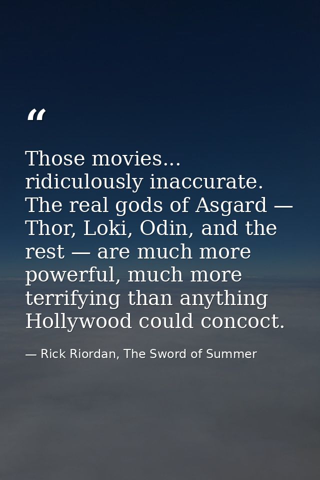 Those movies... ridiculously inaccurate. The real gods of Asgard — Thor, Loki, Odin, and the rest — are much more powerf — Rick Riordan, The Sword of Summer