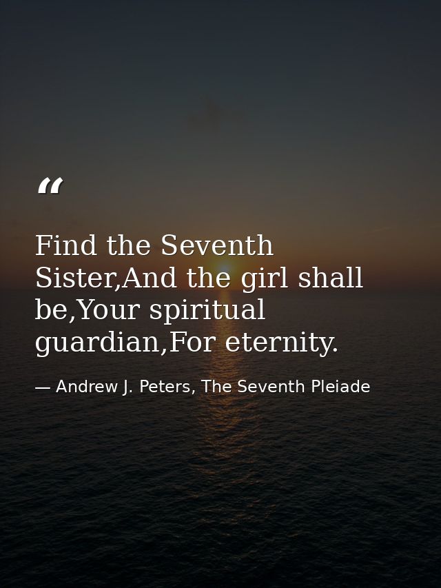 Find the Seventh Sister,And the girl shall be,Your spiritual guardian,For eternity. — Andrew J. Peters, The Seventh Pleiade