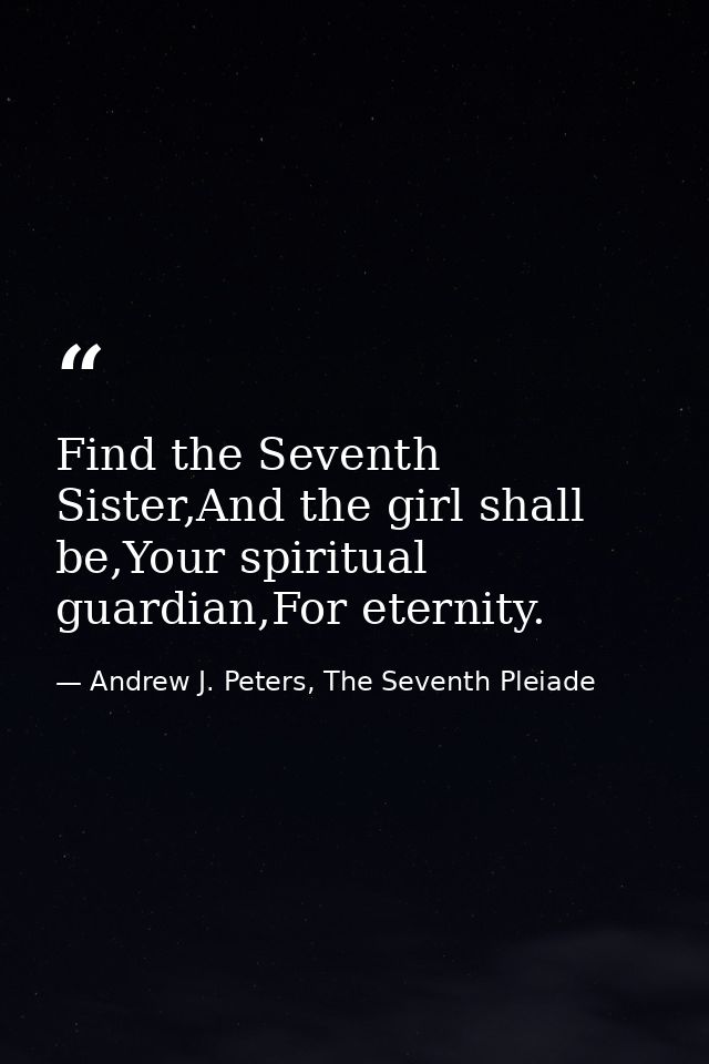 Find the Seventh Sister,And the girl shall be,Your spiritual guardian,For eternity. — Andrew J. Peters, The Seventh Pleiade