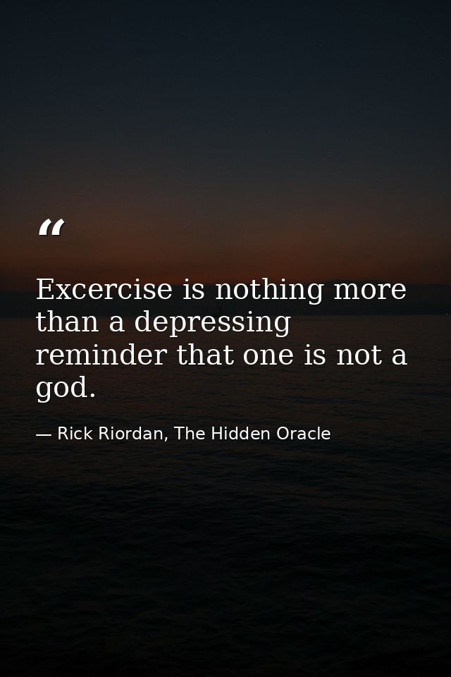 Excercise is nothing more than a depressing reminder that one is not a god. — Rick Riordan, The Hidden Oracle