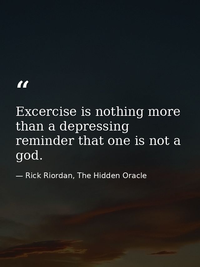 Excercise is nothing more than a depressing reminder that one is not a god. — Rick Riordan, The Hidden Oracle