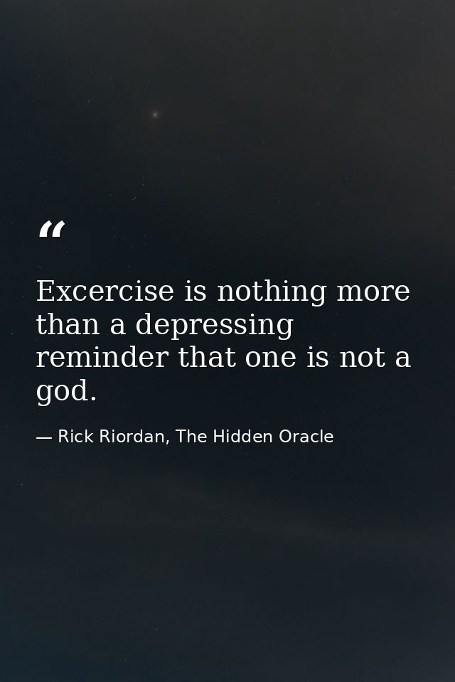 Excercise is nothing more than a depressing reminder that one is not a god. — Rick Riordan, The Hidden Oracle