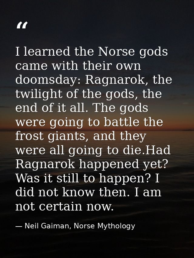 I learned the Norse gods came with their own doomsday: Ragnarok, the twilight of the gods, the end of it all. The gods w — Neil Gaiman, Norse Mythology