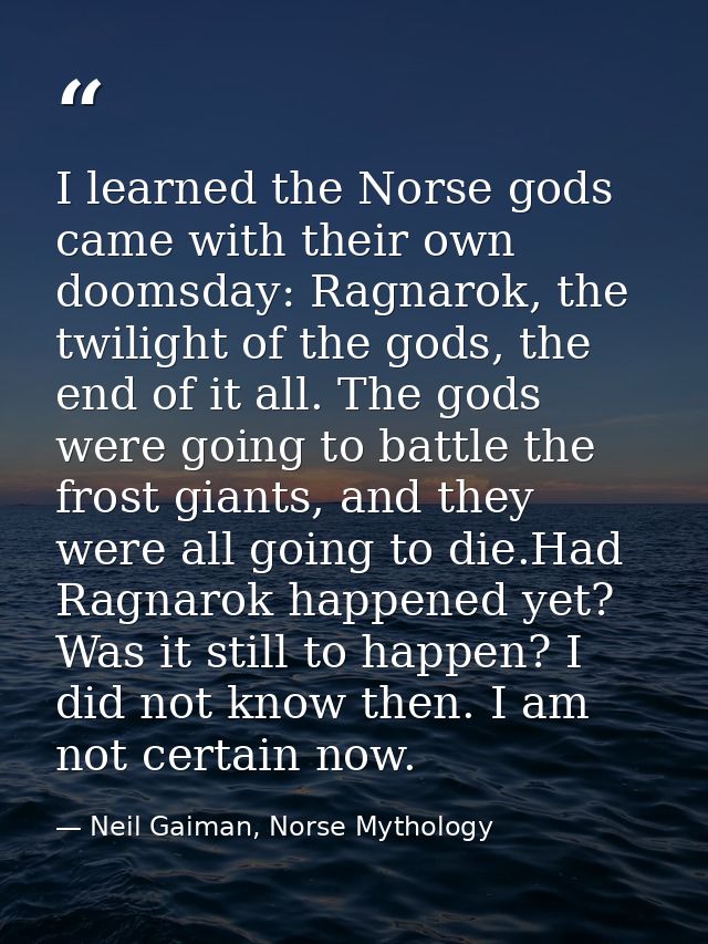 I learned the Norse gods came with their own doomsday: Ragnarok, the twilight of the gods, the end of it all. The gods w — Neil Gaiman, Norse Mythology