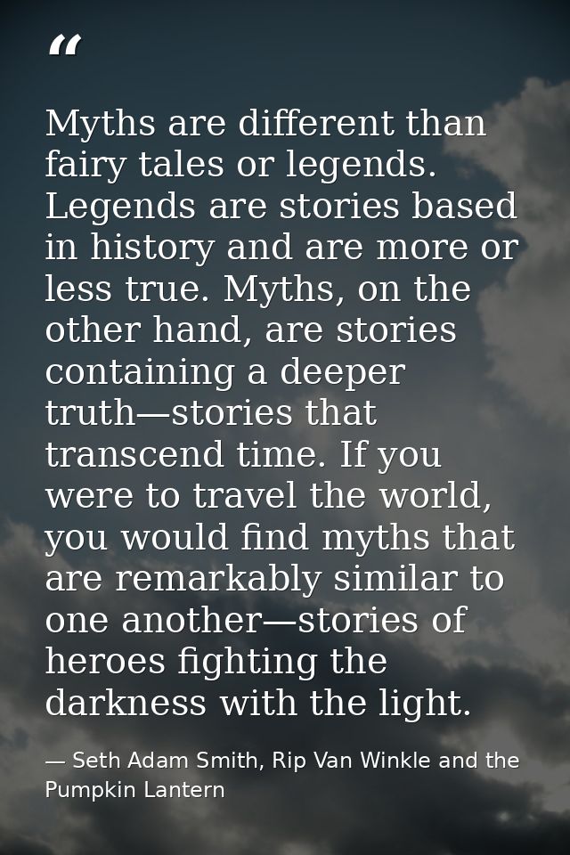 Myths are different than fairy tales or legends. Legends are stories based in history and are more or less true. Myths,  — Seth Adam Smith, Rip Van Winkle and the Pumpkin Lantern