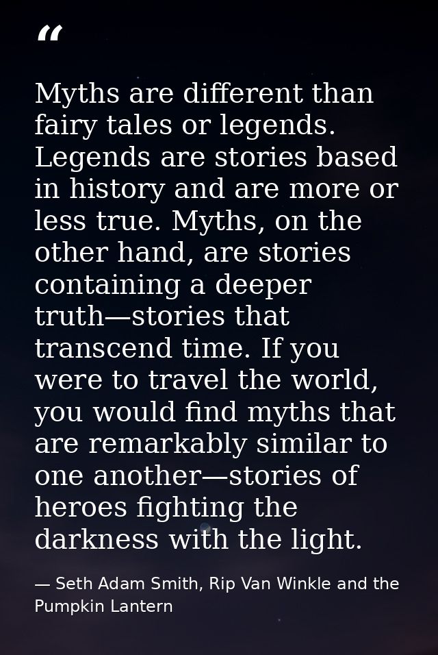 Myths are different than fairy tales or legends. Legends are stories based in history and are more or less true. Myths,  — Seth Adam Smith, Rip Van Winkle and the Pumpkin Lantern