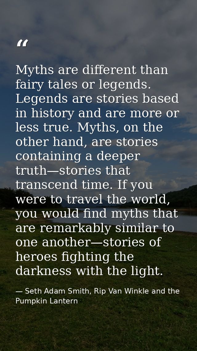 Myths are different than fairy tales or legends. Legends are stories based in history and are more or less true. Myths,  — Seth Adam Smith, Rip Van Winkle and the Pumpkin Lantern